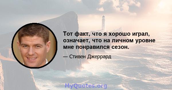 Тот факт, что я хорошо играл, означает, что на личном уровне мне понравился сезон.