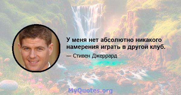 У меня нет абсолютно никакого намерения играть в другой клуб.