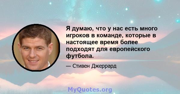 Я думаю, что у нас есть много игроков в команде, которые в настоящее время более подходят для европейского футбола.