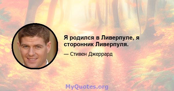 Я родился в Ливерпуле, я сторонник Ливерпуля.