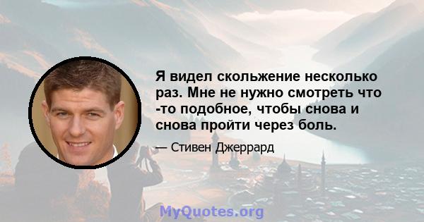 Я видел скольжение несколько раз. Мне не нужно смотреть что -то подобное, чтобы снова и снова пройти через боль.