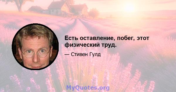 Есть оставление, побег, этот физический труд.