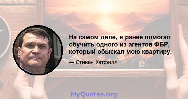 На самом деле, я ранее помогал обучить одного из агентов ФБР, который обыскал мою квартиру.