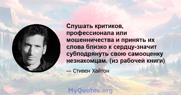 Слушать критиков, профессионала или мошенничества и принять их слова близко к сердцу-значит субподрянуть свою самооценку незнакомцам. (из рабочей книги)