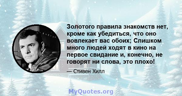 Золотого правила знакомств нет, кроме как убедиться, что оно вовлекает вас обоих; Слишком много людей ходят в кино на первое свидание и, конечно, не говорят ни слова, это плохо!