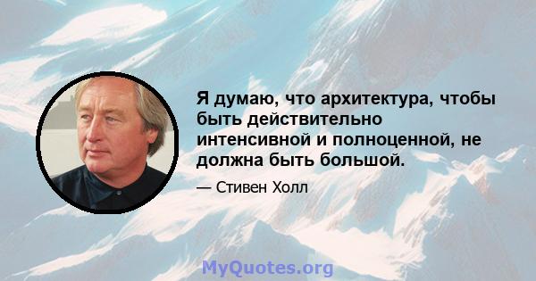 Я думаю, что архитектура, чтобы быть действительно интенсивной и полноценной, не должна быть большой.