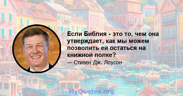 Если Библия - это то, чем она утверждает, как мы можем позволить ей остаться на книжной полке?