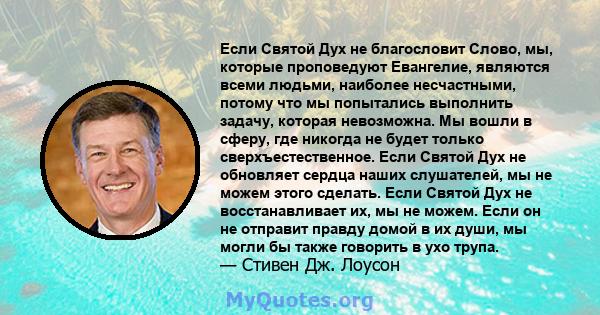 Если Святой Дух не благословит Слово, мы, которые проповедуют Евангелие, являются всеми людьми, наиболее несчастными, потому что мы попытались выполнить задачу, которая невозможна. Мы вошли в сферу, где никогда не будет 