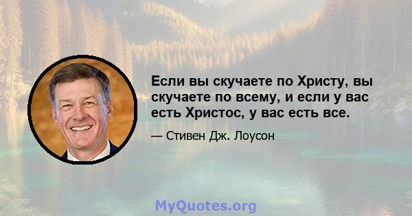 Если вы скучаете по Христу, вы скучаете по всему, и если у вас есть Христос, у вас есть все.