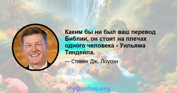 Каким бы ни был ваш перевод Библии, он стоит на плечах одного человека - Уильяма Тиндейла.