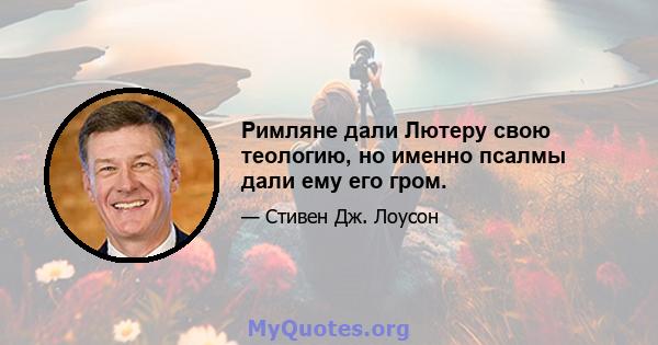 Римляне дали Лютеру свою теологию, но именно псалмы дали ему его гром.