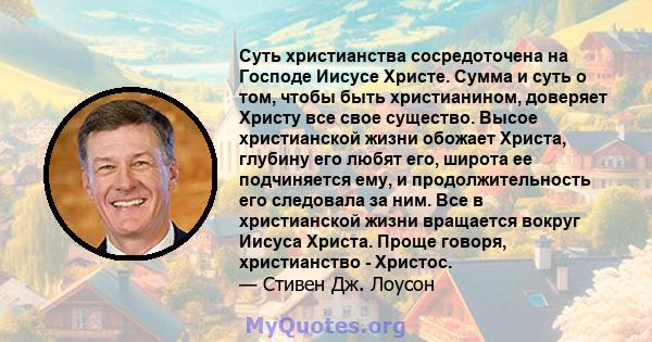 Суть христианства сосредоточена на Господе Иисусе Христе. Сумма и суть о том, чтобы быть христианином, доверяет Христу все свое существо. Высое христианской жизни обожает Христа, глубину его любят его, широта ее