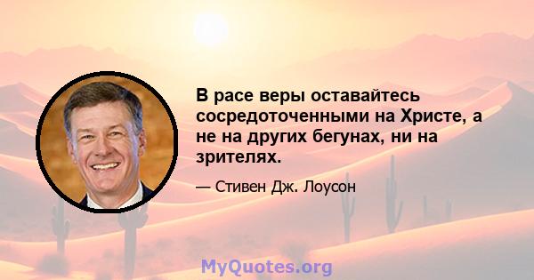 В расе веры оставайтесь сосредоточенными на Христе, а не на других бегунах, ни на зрителях.