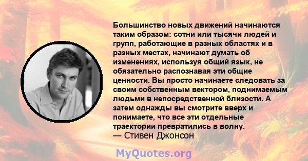 Большинство новых движений начинаются таким образом: сотни или тысячи людей и групп, работающие в разных областях и в разных местах, начинают думать об изменениях, используя общий язык, не обязательно распознавая эти