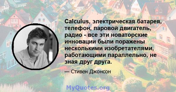 Calculus, электрическая батарея, телефон, паровой двигатель, радио - все эти новаторские инновации были поражены несколькими изобретателями, работающими параллельно, не зная друг друга.