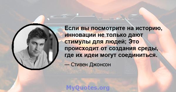 Если вы посмотрите на историю, инновации не только дают стимулы для людей; Это происходит от создания среды, где их идеи могут соединиться.