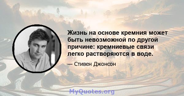 Жизнь на основе кремния может быть невозможной по другой причине: кремниевые связи легко растворяются в воде.