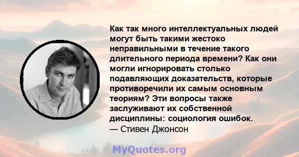 Как так много интеллектуальных людей могут быть такими жестоко неправильными в течение такого длительного периода времени? Как они могли игнорировать столько подавляющих доказательств, которые противоречили их самым