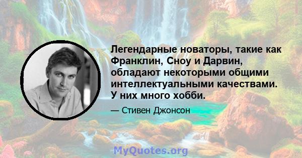 Легендарные новаторы, такие как Франклин, Сноу и Дарвин, обладают некоторыми общими интеллектуальными качествами. У них много хобби.