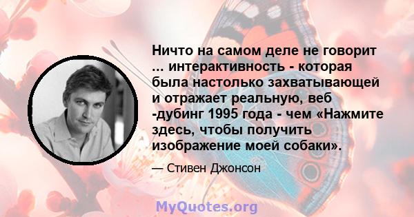 Ничто на самом деле не говорит ... интерактивность - которая была настолько захватывающей и отражает реальную, веб -дубинг 1995 года - чем «Нажмите здесь, чтобы получить изображение моей собаки».