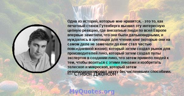 Одна из историй, которые мне нравятся, - это то, как печатный станок Гутенберга вызвал эту интересную цепную реакцию, где внезапные люди по всей Европе впервые заметили, что они были дальновидными, и нуждались в