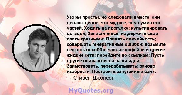 Узоры просты, но следовали вместе, они делают целое, что мудрее, чем сумма его частей. Ходить на прогулку; культивировать догадки; Запишите все, но держите свои папки грязными; Принять случайность; совершать