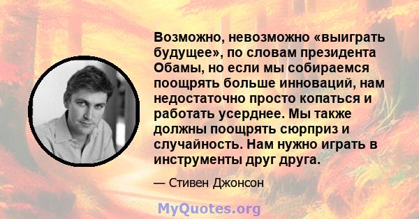 Возможно, невозможно «выиграть будущее», по словам президента Обамы, но если мы собираемся поощрять больше инноваций, нам недостаточно просто копаться и работать усерднее. Мы также должны поощрять сюрприз и случайность. 