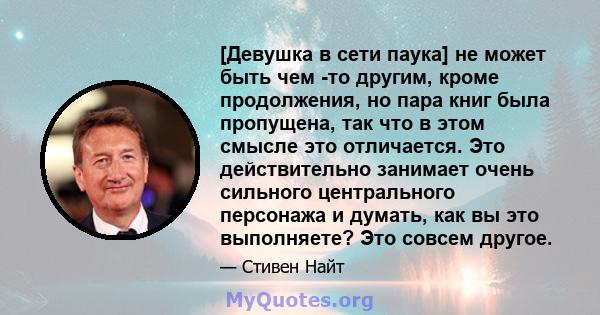 [Девушка в сети паука] не может быть чем -то другим, кроме продолжения, но пара книг была пропущена, так что в этом смысле это отличается. Это действительно занимает очень сильного центрального персонажа и думать, как