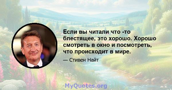 Если вы читали что -то блестящее, это хорошо. Хорошо смотреть в окно и посмотреть, что происходит в мире.