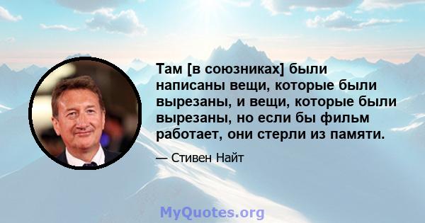 Там [в союзниках] были написаны вещи, которые были вырезаны, и вещи, которые были вырезаны, но если бы фильм работает, они стерли из памяти.