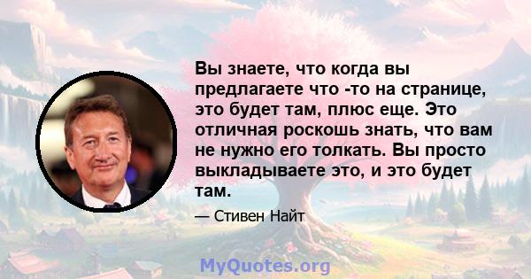 Вы знаете, что когда вы предлагаете что -то на странице, это будет там, плюс еще. Это отличная роскошь знать, что вам не нужно его толкать. Вы просто выкладываете это, и это будет там.