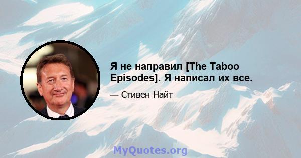 Я не направил [The Taboo Episodes]. Я написал их все.