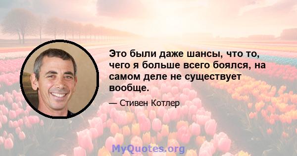 Это были даже шансы, что то, чего я больше всего боялся, на самом деле не существует вообще.