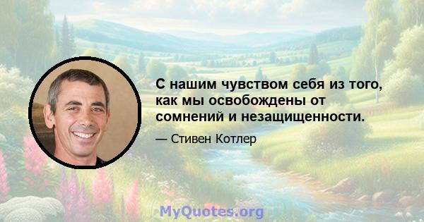 С нашим чувством себя из того, как мы освобождены от сомнений и незащищенности.