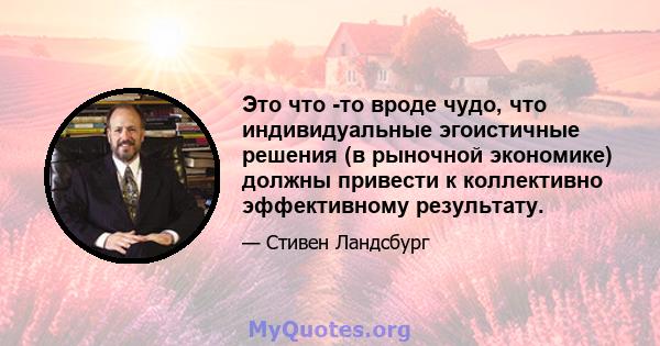 Это что -то вроде чудо, что индивидуальные эгоистичные решения (в рыночной экономике) должны привести к коллективно эффективному результату.