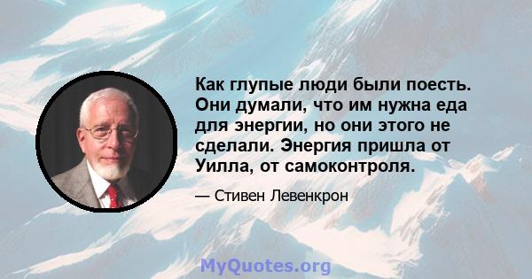 Как глупые люди были поесть. Они думали, что им нужна еда для энергии, но они этого не сделали. Энергия пришла от Уилла, от самоконтроля.