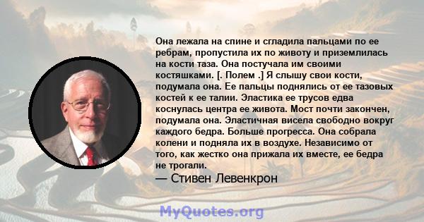 Она лежала на спине и сгладила пальцами по ее ребрам, пропустила их по животу и приземлилась на кости таза. Она постучала им своими костяшками. [. Полем .] Я слышу свои кости, подумала она. Ее пальцы поднялись от ее