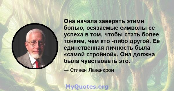 Она начала заверять этими болью, осязаемые символы ее успеха в том, чтобы стать более тонким, чем кто -либо другой. Ее единственная личность была «самой стройной». Она должна была чувствовать это.