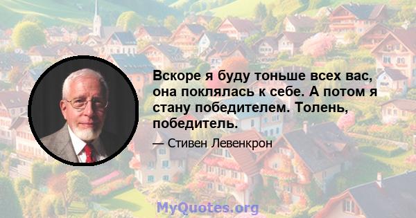 Вскоре я буду тоньше всех вас, она поклялась к себе. А потом я стану победителем. Толень, победитель.