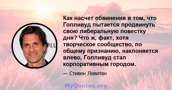 Как насчет обвинения в том, что Голливуд пытается продвинуть свою либеральную повестку дня? Что ж, факт, хотя творческое сообщество, по общему признанию, наклоняется влево, Голливуд стал корпоративным городом.