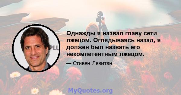 Однажды я назвал главу сети лжецом. Оглядываясь назад, я должен был назвать его некомпетентным лжецом.