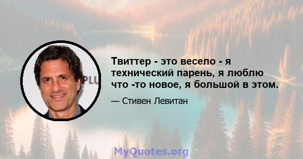 Твиттер - это весело - я технический парень, я люблю что -то новое, я большой в этом.