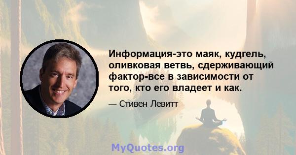 Информация-это маяк, кудгель, оливковая ветвь, сдерживающий фактор-все в зависимости от того, кто его владеет и как.