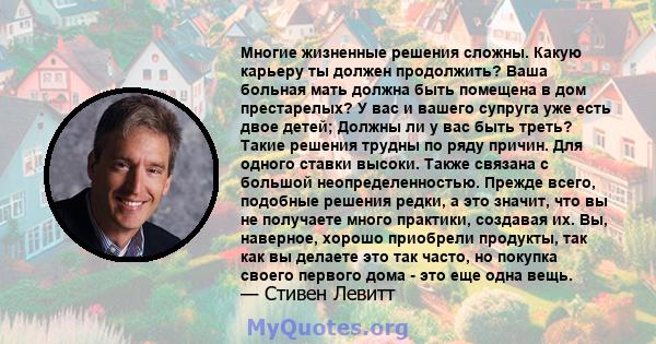 Многие жизненные решения сложны. Какую карьеру ты должен продолжить? Ваша больная мать должна быть помещена в дом престарелых? У вас и вашего супруга уже есть двое детей; Должны ли у вас быть треть? Такие решения трудны 