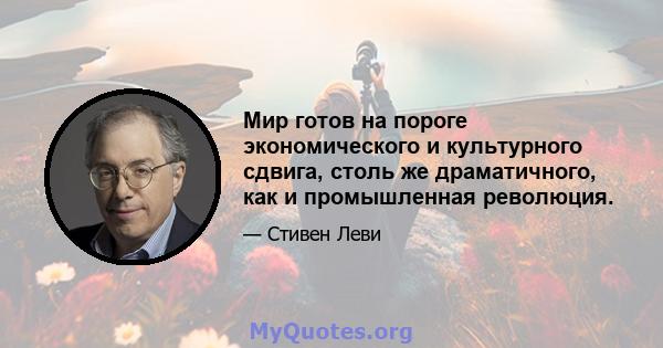 Мир готов на пороге экономического и культурного сдвига, столь же драматичного, как и промышленная революция.