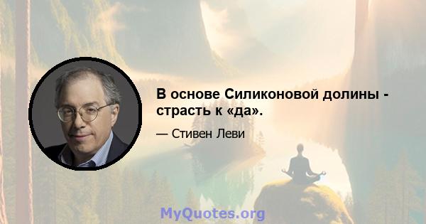 В основе Силиконовой долины - страсть к «да».