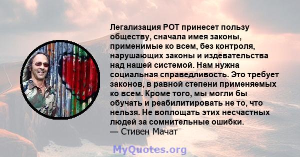 Легализация POT принесет пользу обществу, сначала имея законы, применимые ко всем, без контроля, нарушающих законы и издевательства над нашей системой. Нам нужна социальная справедливость. Это требует законов, в равной