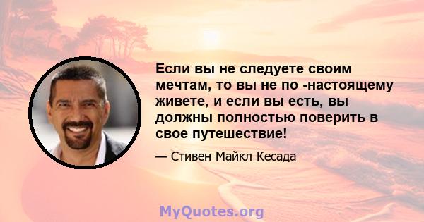 Если вы не следуете своим мечтам, то вы не по -настоящему живете, и если вы есть, вы должны полностью поверить в свое путешествие!