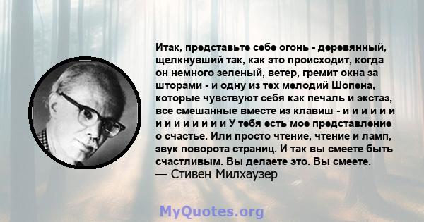 Итак, представьте себе огонь - деревянный, щелкнувший так, как это происходит, когда он немного зеленый, ветер, гремит окна за шторами - и одну из тех мелодий Шопена, которые чувствуют себя как печаль и экстаз, все