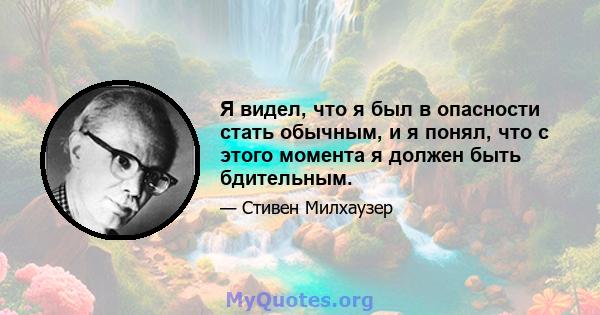 Я видел, что я был в опасности стать обычным, и я понял, что с этого момента я должен быть бдительным.